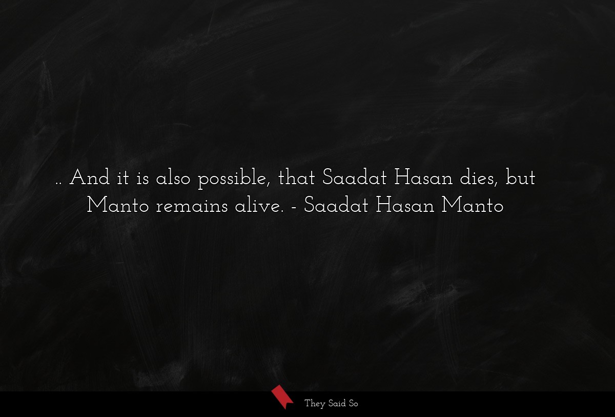 .. And it is also possible, that Saadat Hasan dies, but Manto remains alive.