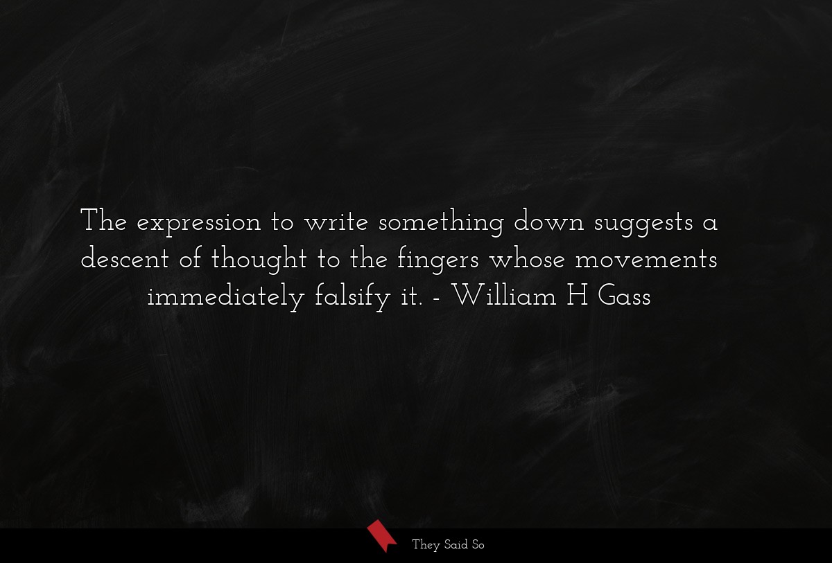 The expression to write something down suggests a descent of thought to the fingers whose movements immediately falsify it.