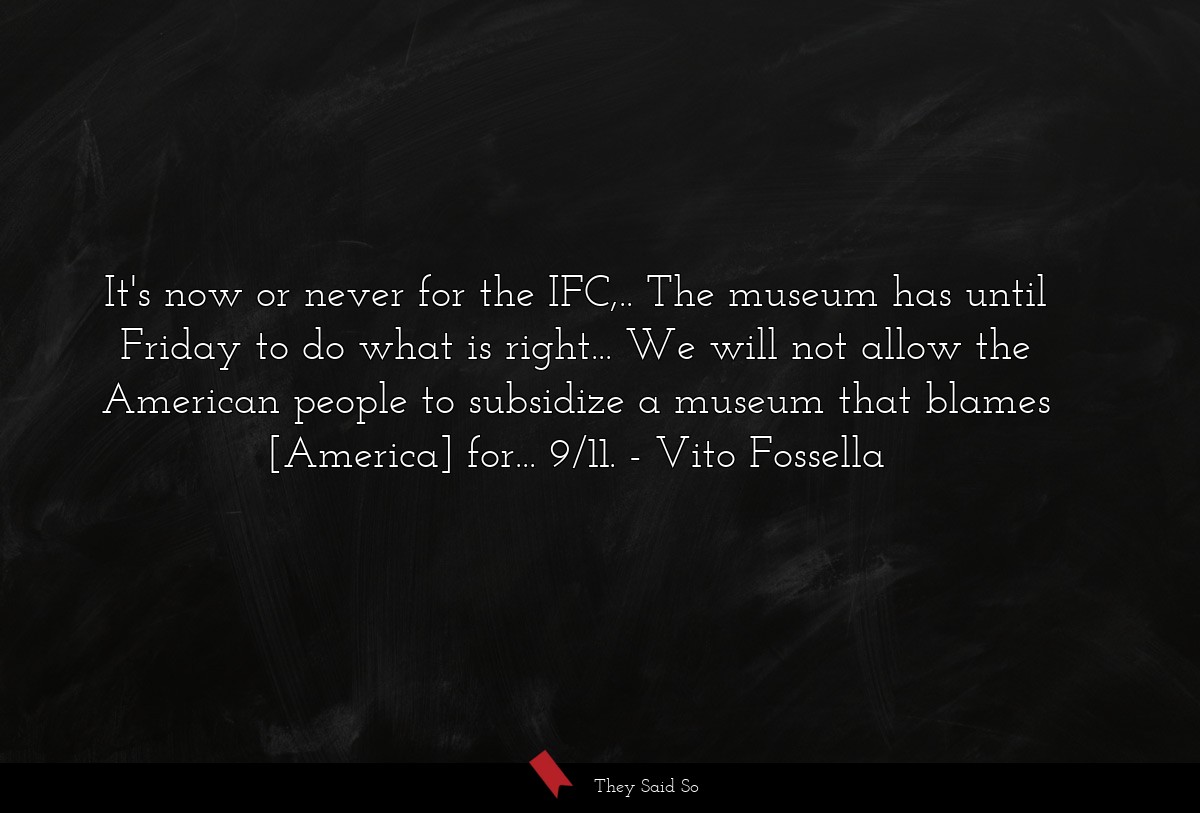 It's now or never for the IFC,.. The museum has until Friday to do what is right... We will not allow the American people to subsidize a museum that blames [America] for... 9/11.