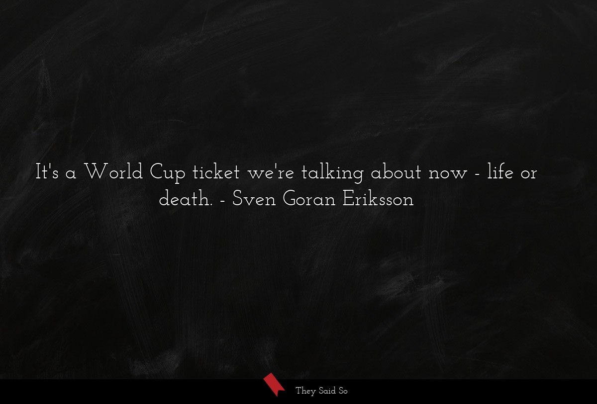 It's a World Cup ticket we're talking about now - life or death.