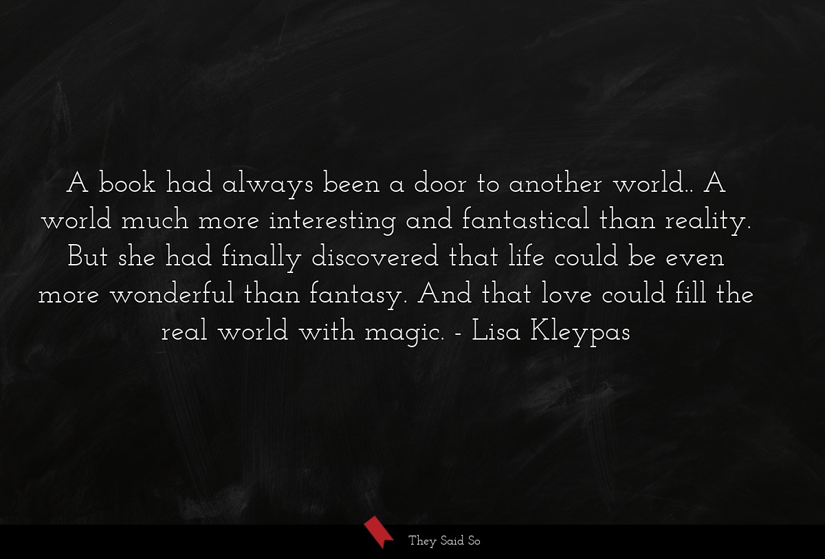A book had always been a door to another world.. A world much more interesting and fantastical than reality. But she had finally discovered that life could be even more wonderful than fantasy. And that love could fill the real world with magic.