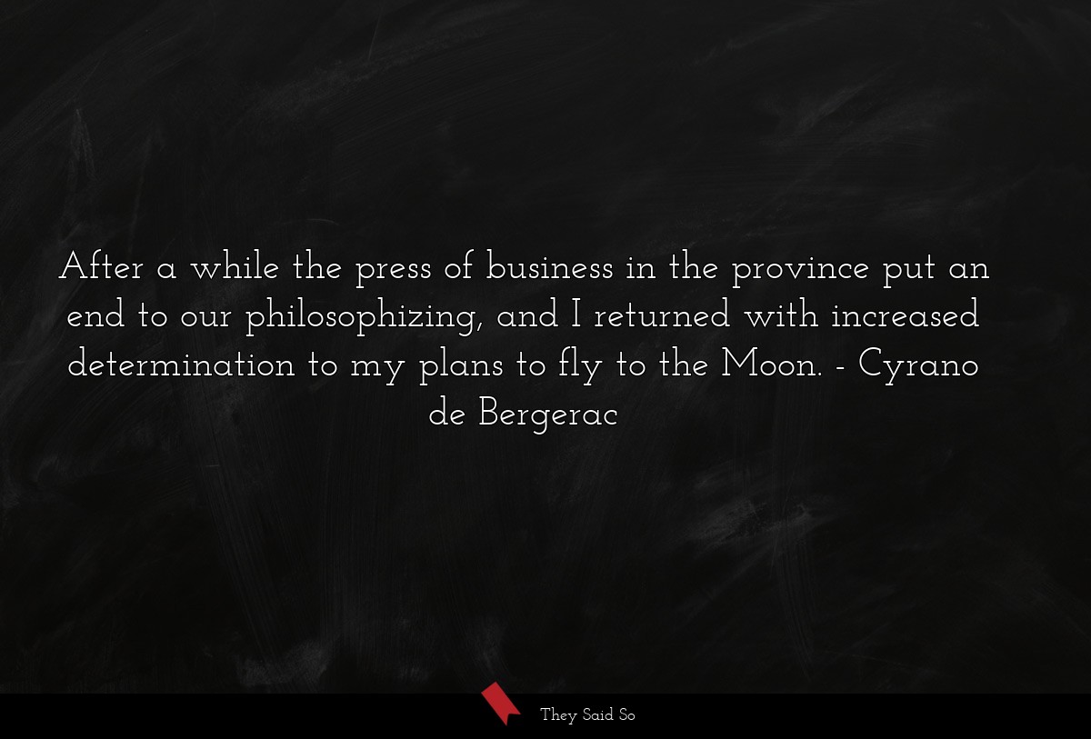After a while the press of business in the province put an end to our philosophizing, and I returned with increased determination to my plans to fly to the Moon.
