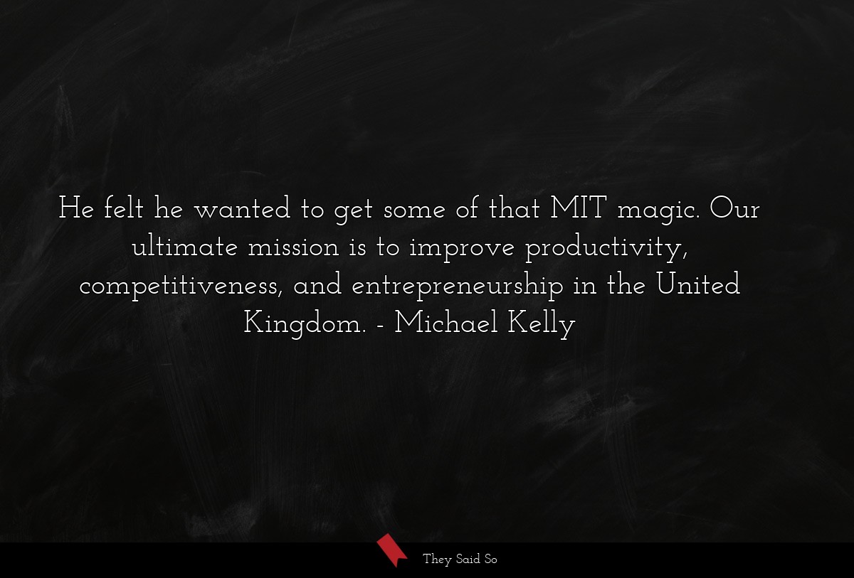 He felt he wanted to get some of that MIT magic. Our ultimate mission is to improve productivity, competitiveness, and entrepreneurship in the United Kingdom.