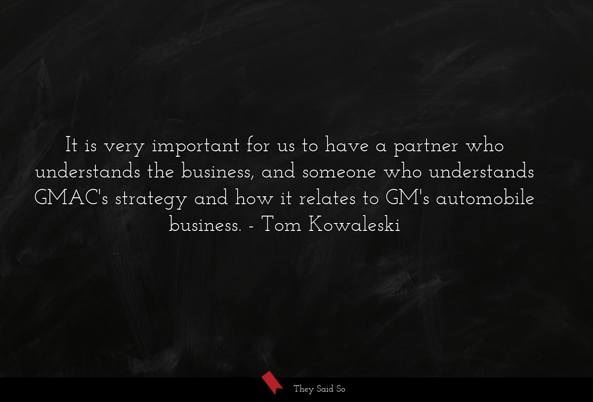 It is very important for us to have a partner who understands the business, and someone who understands GMAC's strategy and how it relates to GM's automobile business.