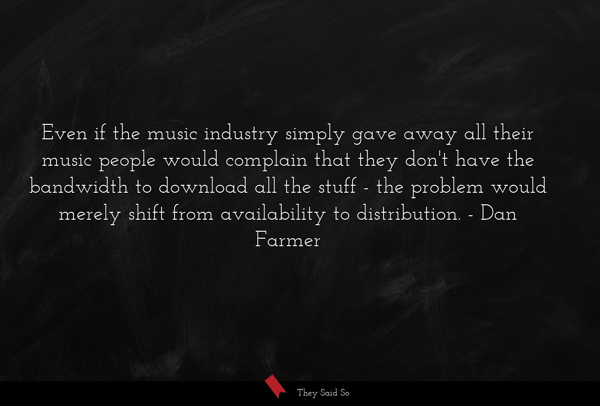 Even if the music industry simply gave away all their music people would complain that they don't have the bandwidth to download all the stuff - the problem would merely shift from availability to distribution.