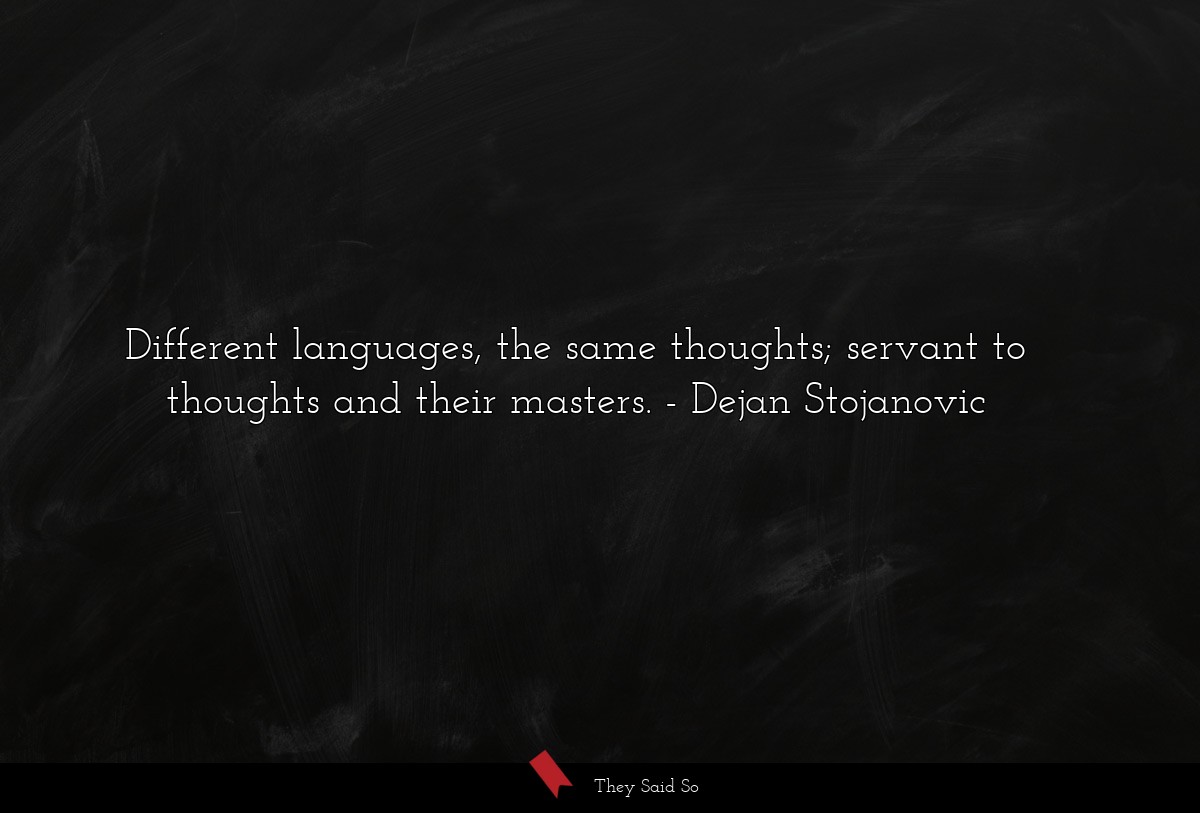 Different languages, the same thoughts; servant to thoughts and their masters.