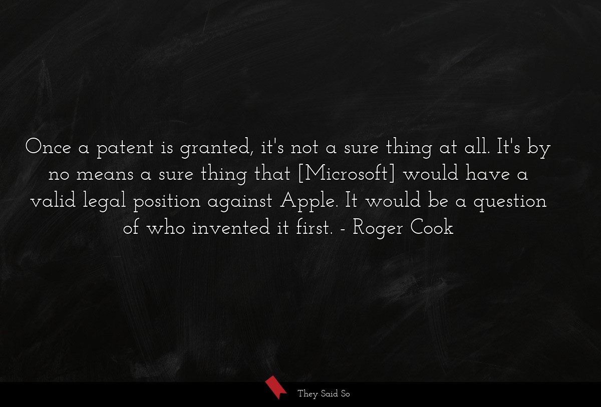 Once a patent is granted, it's not a sure thing at all. It's by no means a sure thing that [Microsoft] would have a valid legal position against Apple. It would be a question of who invented it first.