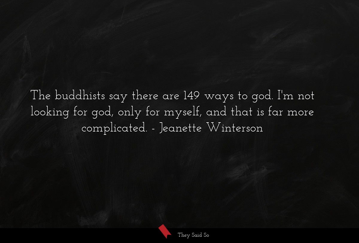 The buddhists say there are 149 ways to god. I'm not looking for god, only for myself, and that is far more complicated.