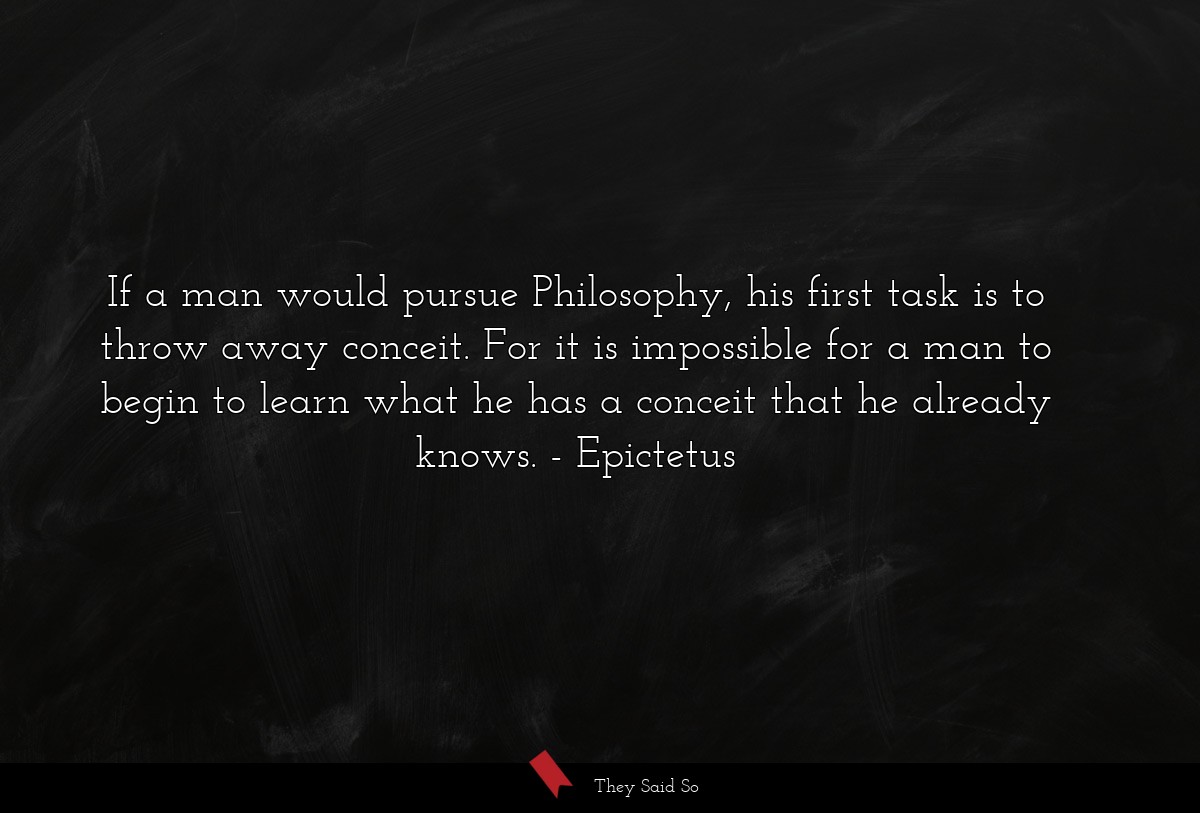 If a man would pursue Philosophy, his first task... | Epictetus