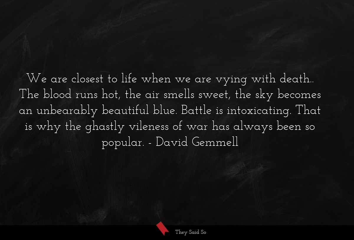 We are closest to life when we are vying with... | David Gemmell