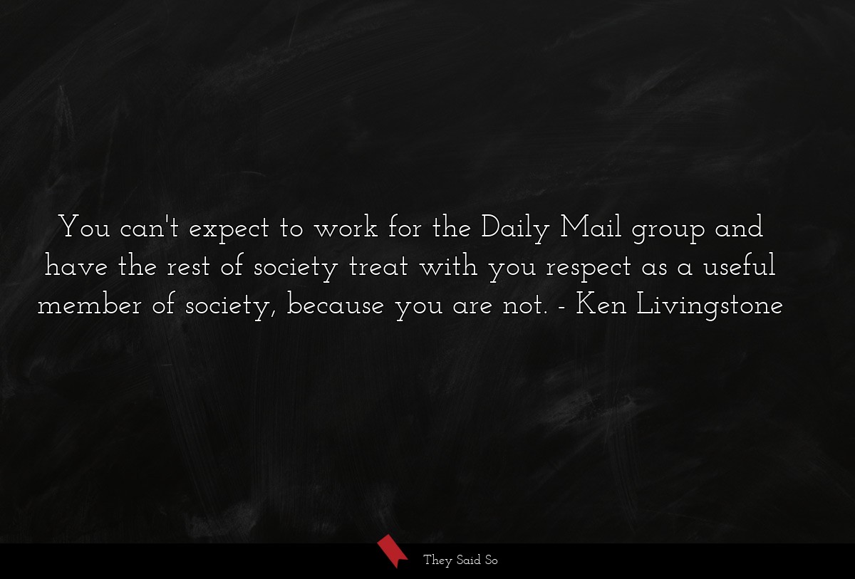 You can't expect to work for the Daily Mail group and have the rest of society treat with you respect as a useful member of society, because you are not.
