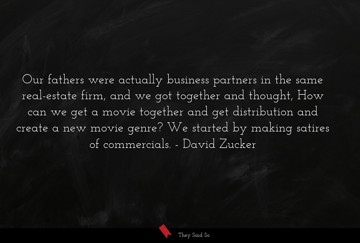 Our fathers were actually business partners in the same real-estate firm, and we got together and thought, How can we get a movie together and get distribution and create a new movie genre? We started by making satires of commercials.