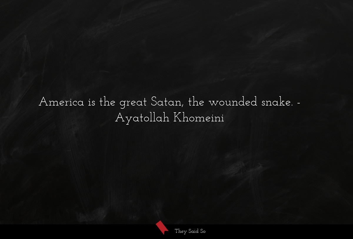 America is the great Satan, the wounded snake.