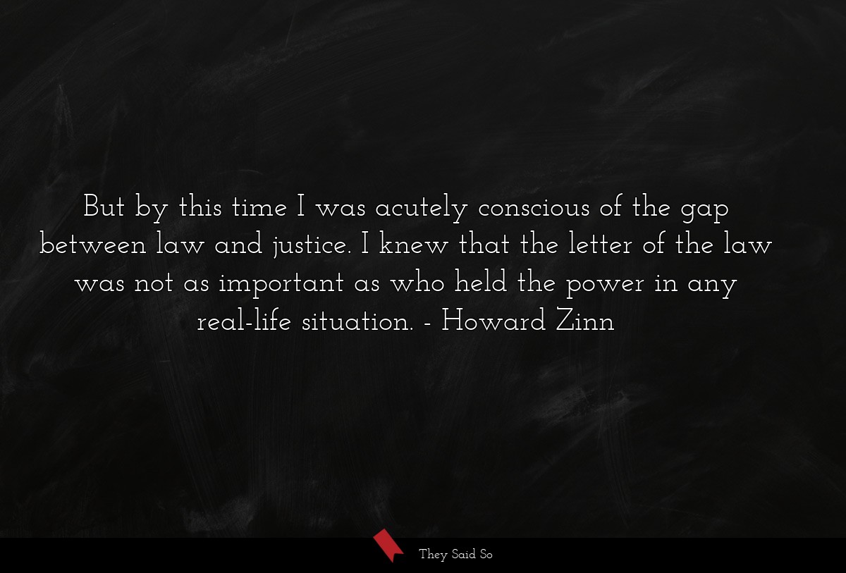 But by this time I was acutely conscious of the... | Howard Zinn