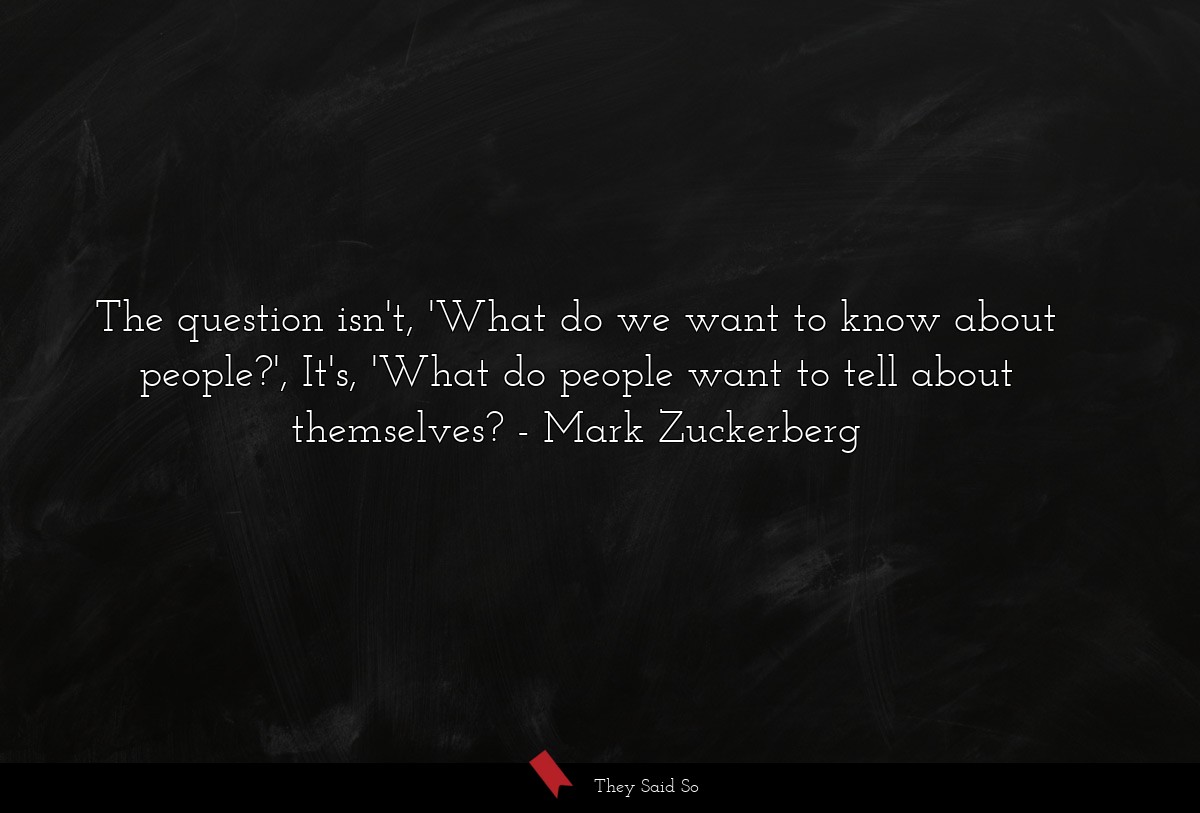 The question isn't, 'What do we want to know about people?', It's, 'What do people want to tell about themselves?