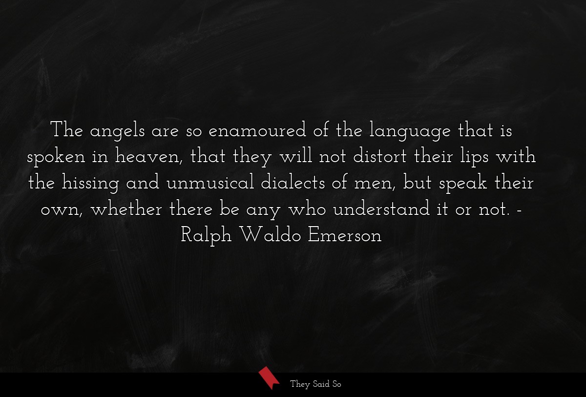 The angels are so enamoured of the language that... | Ralph Waldo Emerson