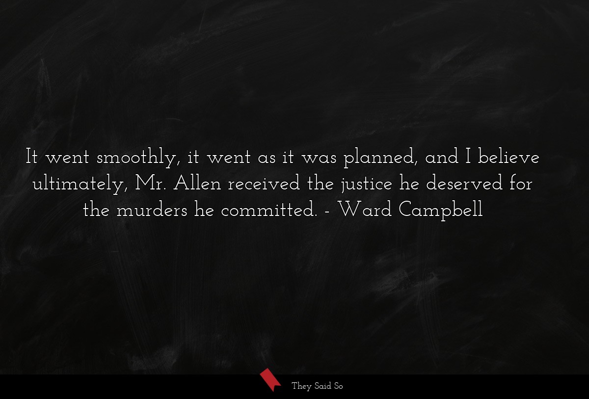 It went smoothly, it went as it was planned, and I believe ultimately, Mr. Allen received the justice he deserved for the murders he committed.