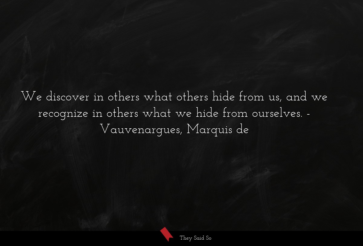 We discover in others what others hide from us, and we recognize in others what we hide from ourselves.
