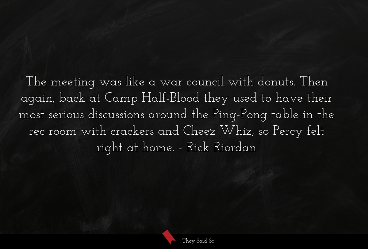 The meeting was like a war council with donuts. Then again, back at Camp Half-Blood they used to have their most serious discussions around the Ping-Pong table in the rec room with crackers and Cheez Whiz, so Percy felt right at home.