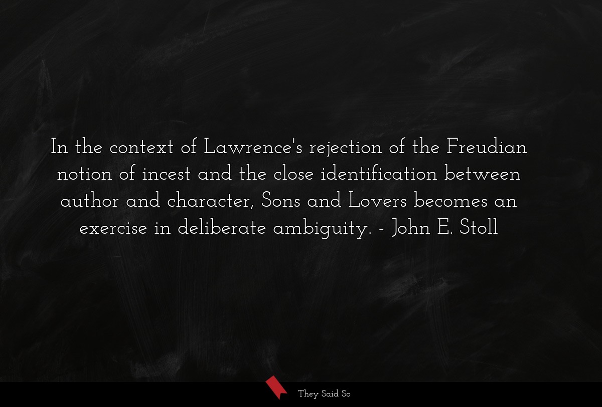 In the context of Lawrence's rejection of the Freudian notion of incest and the close identification between author and character, Sons and Lovers becomes an exercise in deliberate ambiguity.