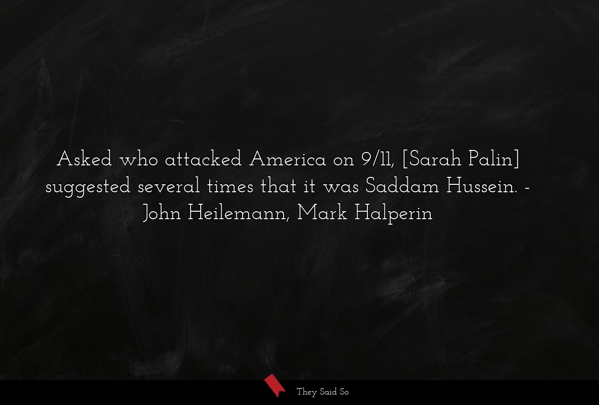 Asked who attacked America on 9/11, [Sarah Palin] suggested several times that it was Saddam Hussein.