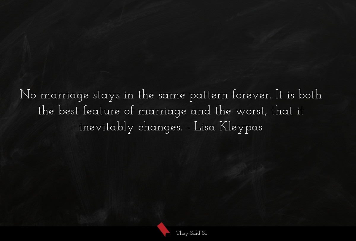 No marriage stays in the same pattern forever. It is both the best feature of marriage and the worst, that it inevitably changes.