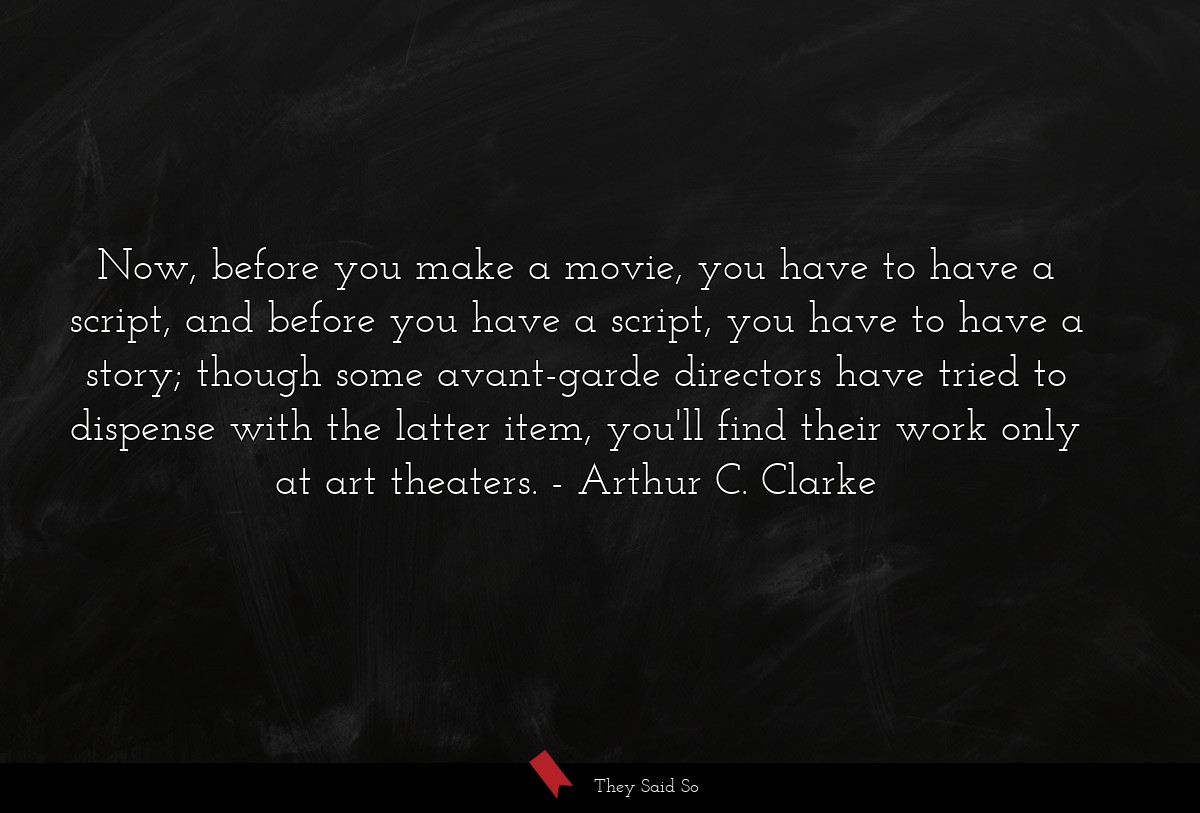 Now, before you make a movie, you have to have a script, and before you have a script, you have to have a story; though some avant-garde directors have tried to dispense with the latter item, you'll find their work only at art theaters.