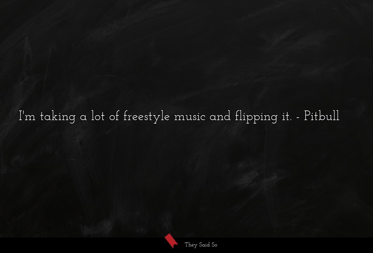 I'm taking a lot of freestyle music and flipping it.