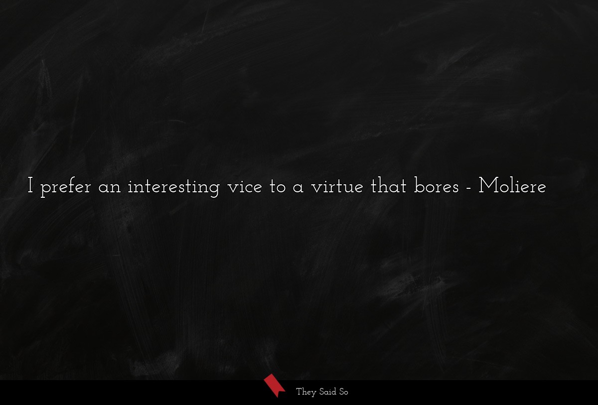 I prefer an interesting vice to a virtue that bores