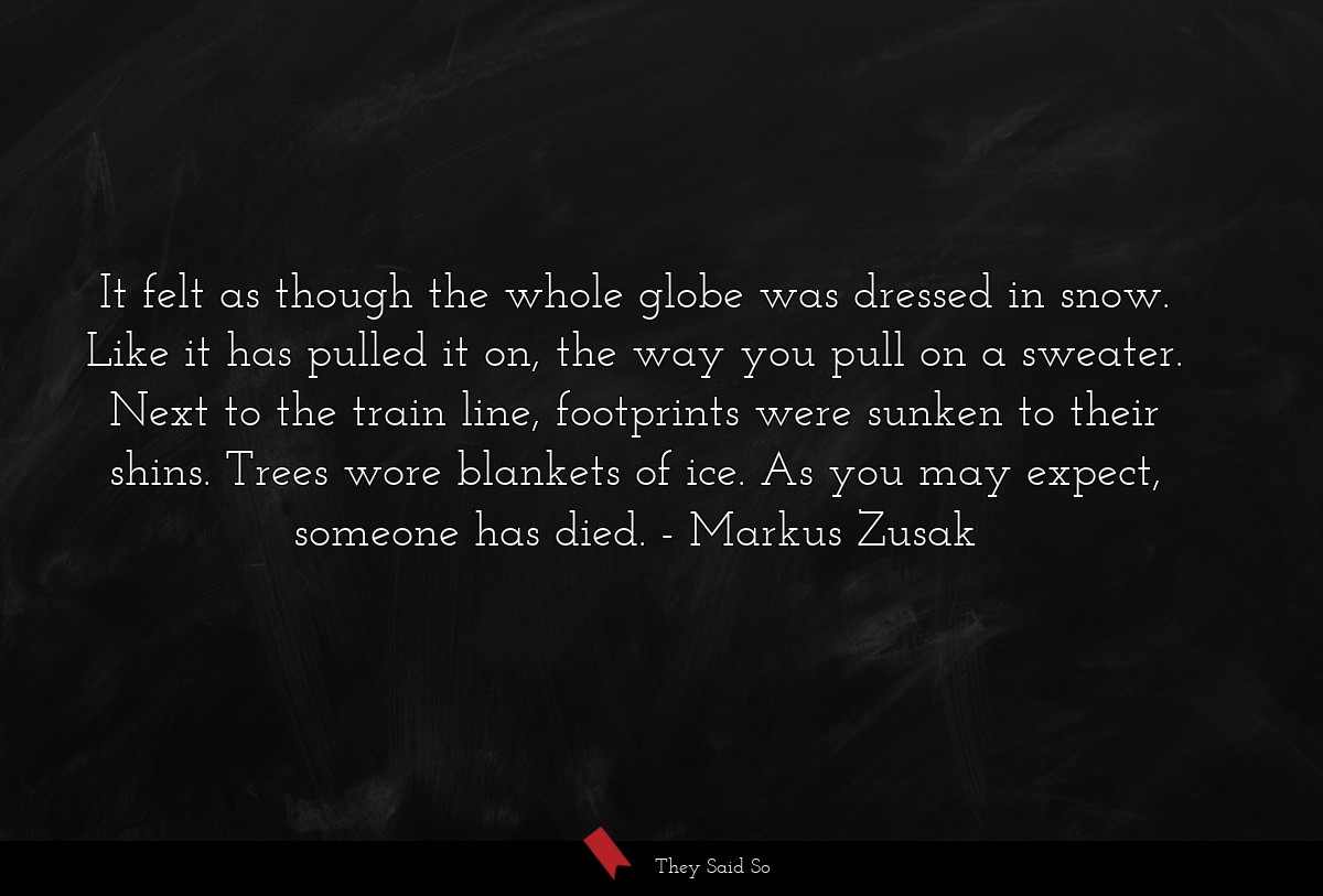 It felt as though the whole globe was dressed in... | Markus Zusak