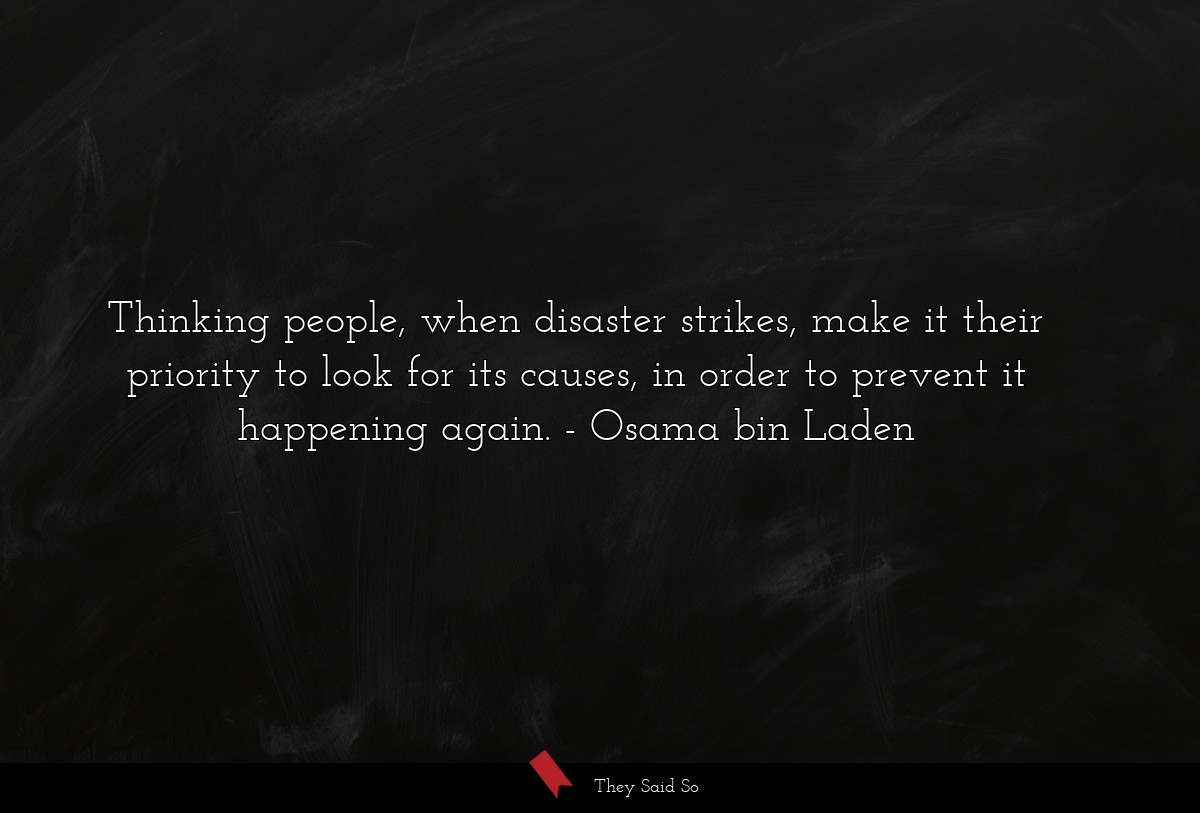 Thinking people, when disaster strikes, make it their priority to look for its causes, in order to prevent it happening again.