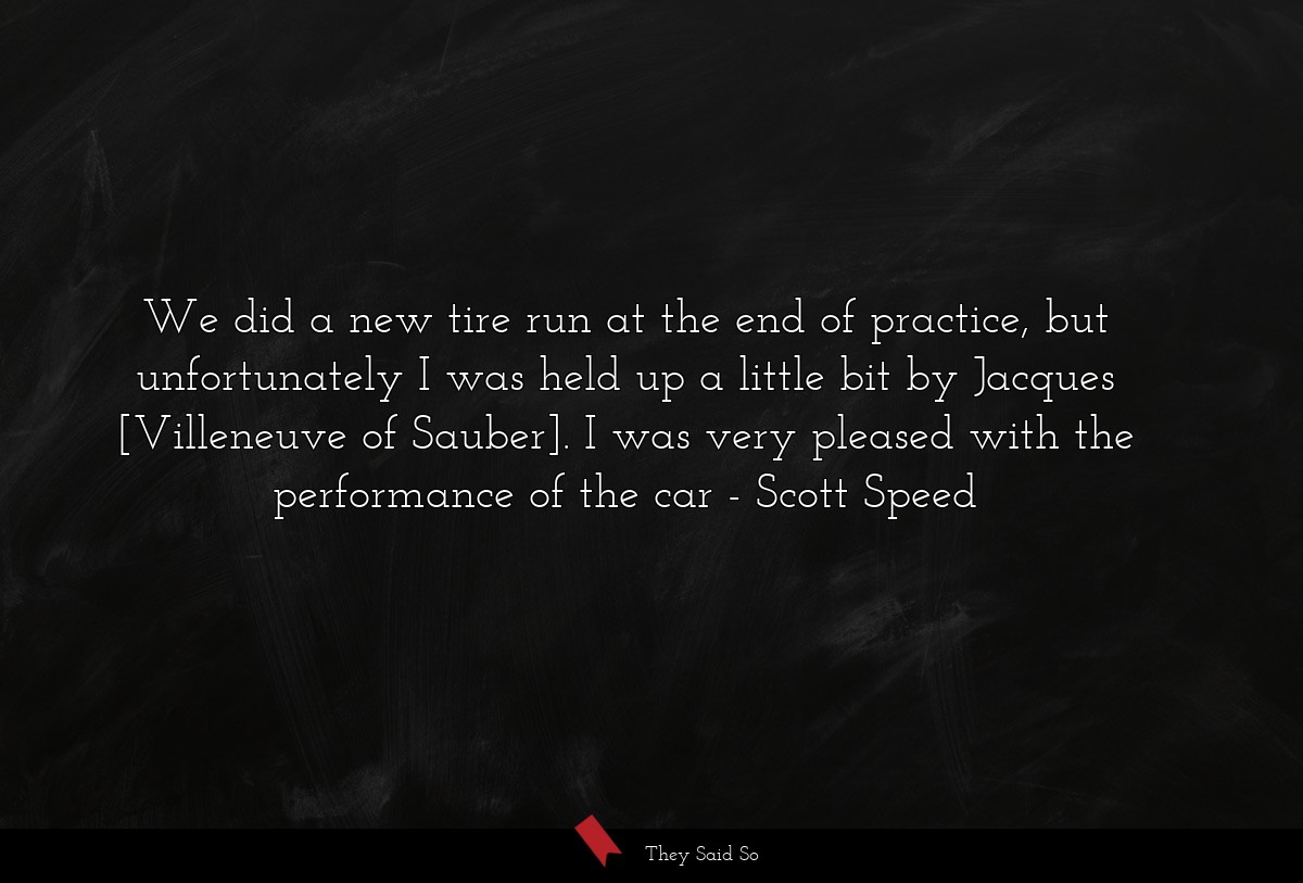 We did a new tire run at the end of practice, but unfortunately I was held up a little bit by Jacques [Villeneuve of Sauber]. I was very pleased with the performance of the car