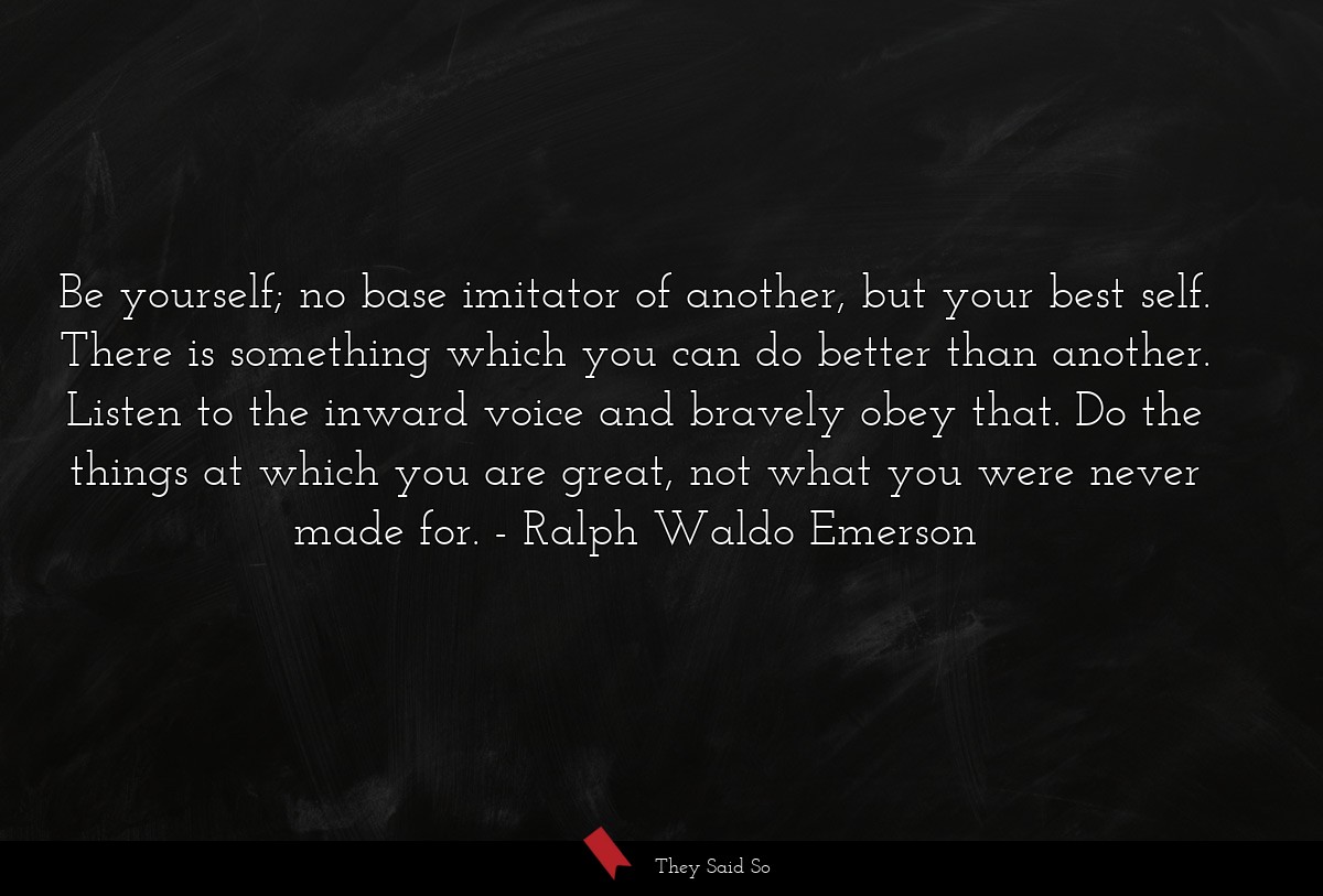 Be yourself; no base imitator of another, but... | Ralph Waldo Emerson