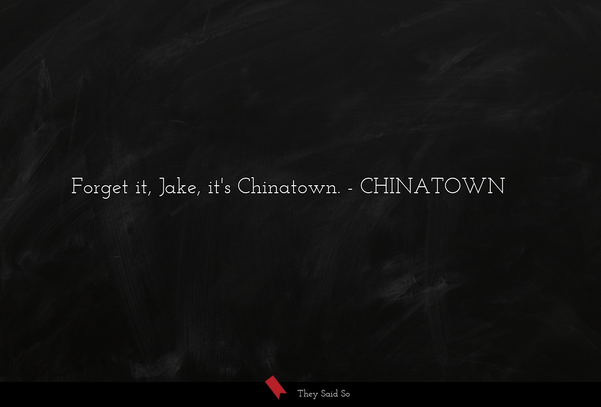 Forget it, Jake, it's Chinatown.