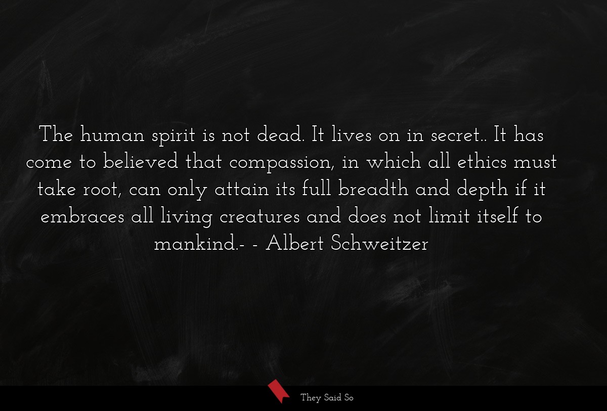 The human spirit is not dead. It lives on in... | Albert Schweitzer