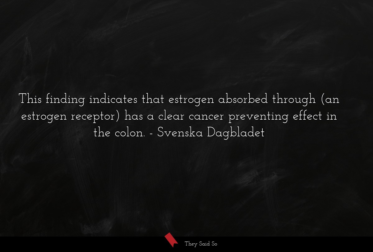This finding indicates that estrogen absorbed through (an estrogen receptor) has a clear cancer preventing effect in the colon.