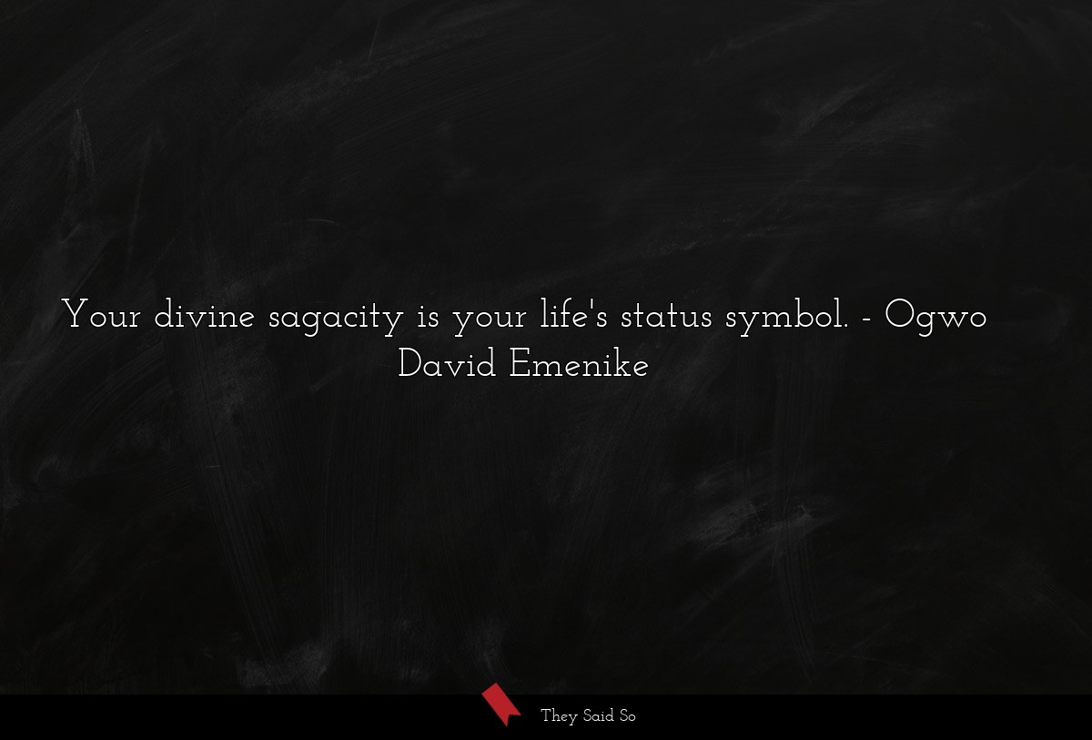 Your divine sagacity is your life's status symbol.