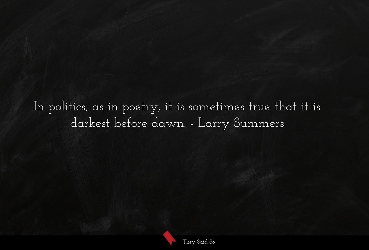 In politics, as in poetry, it is sometimes true that it is darkest before dawn.