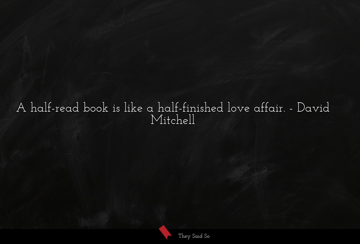 A half-read book is like a half-finished love affair.