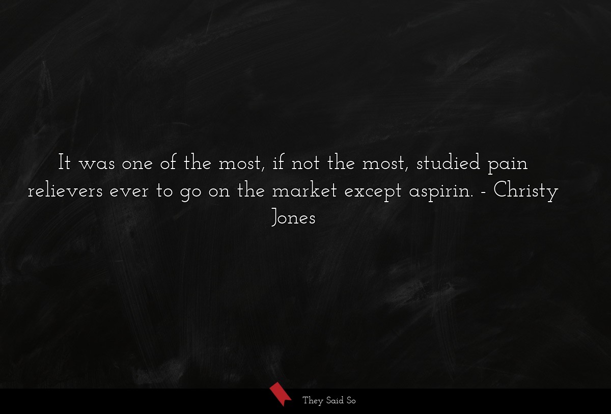 It was one of the most, if not the most, studied pain relievers ever to go on the market except aspirin.