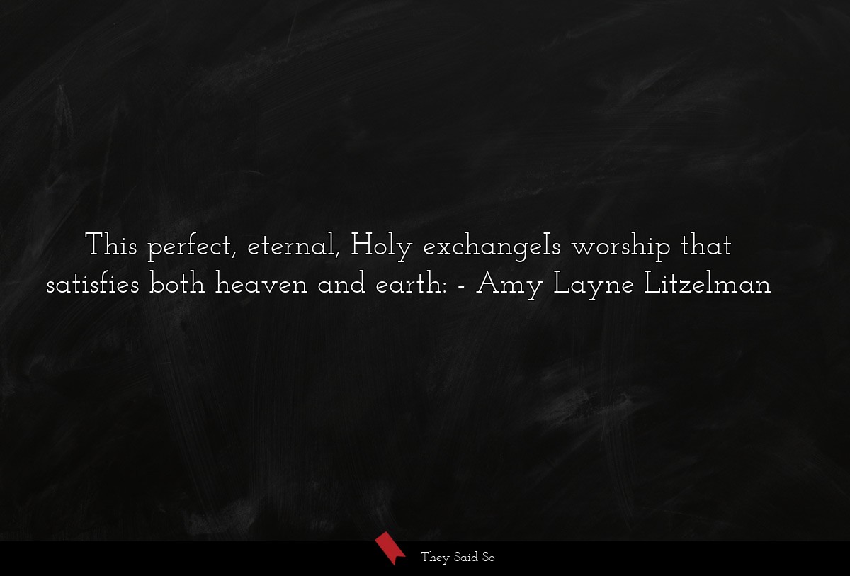 This perfect, eternal, Holy exchangeIs worship that satisfies both heaven and earth: