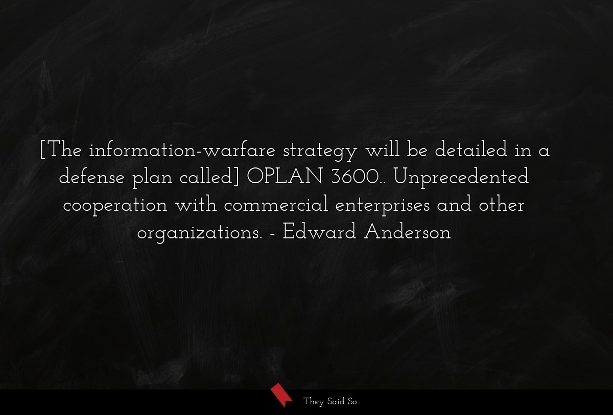 [The information-warfare strategy will be detailed in a defense plan called] OPLAN 3600.. Unprecedented cooperation with commercial enterprises and other organizations.
