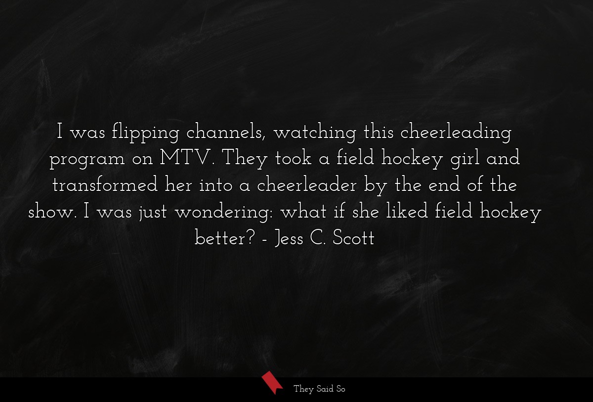 I was flipping channels, watching this... | Jess C. Scott