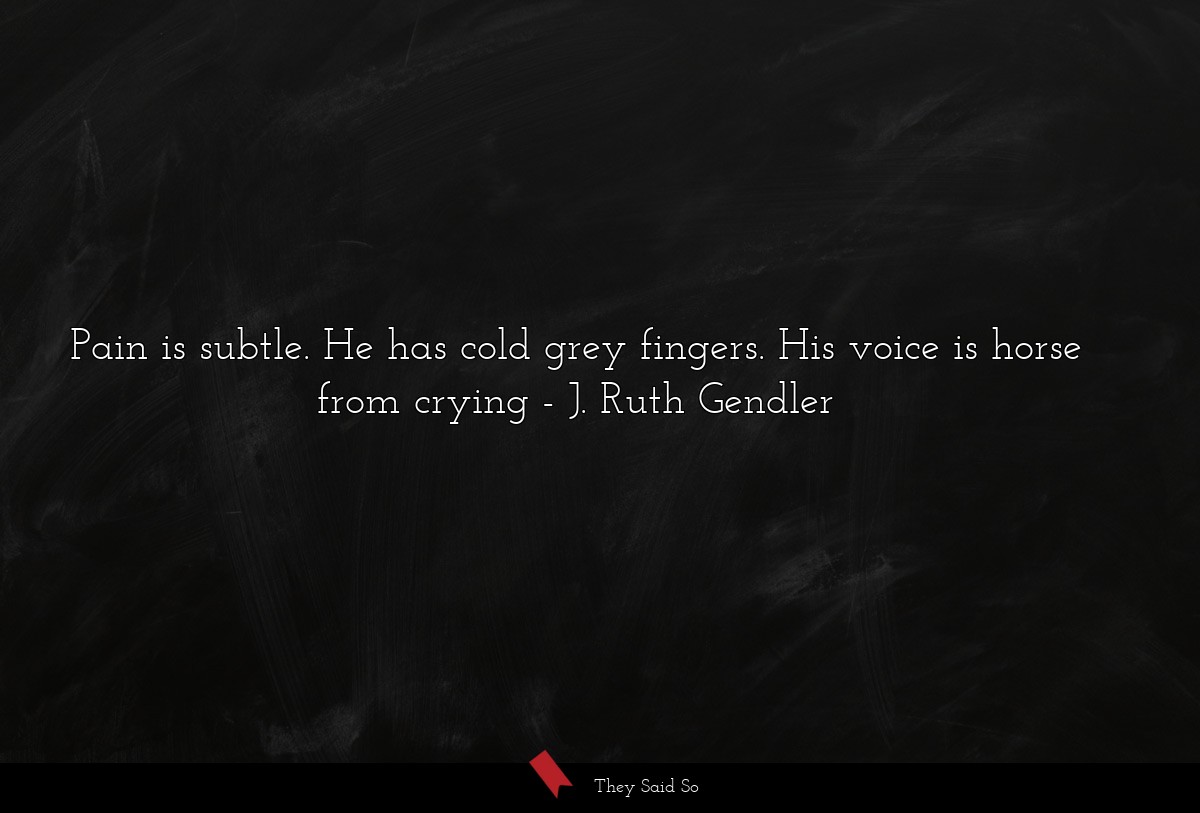 Pain is subtle. He has cold grey fingers. His... | J. Ruth Gendler