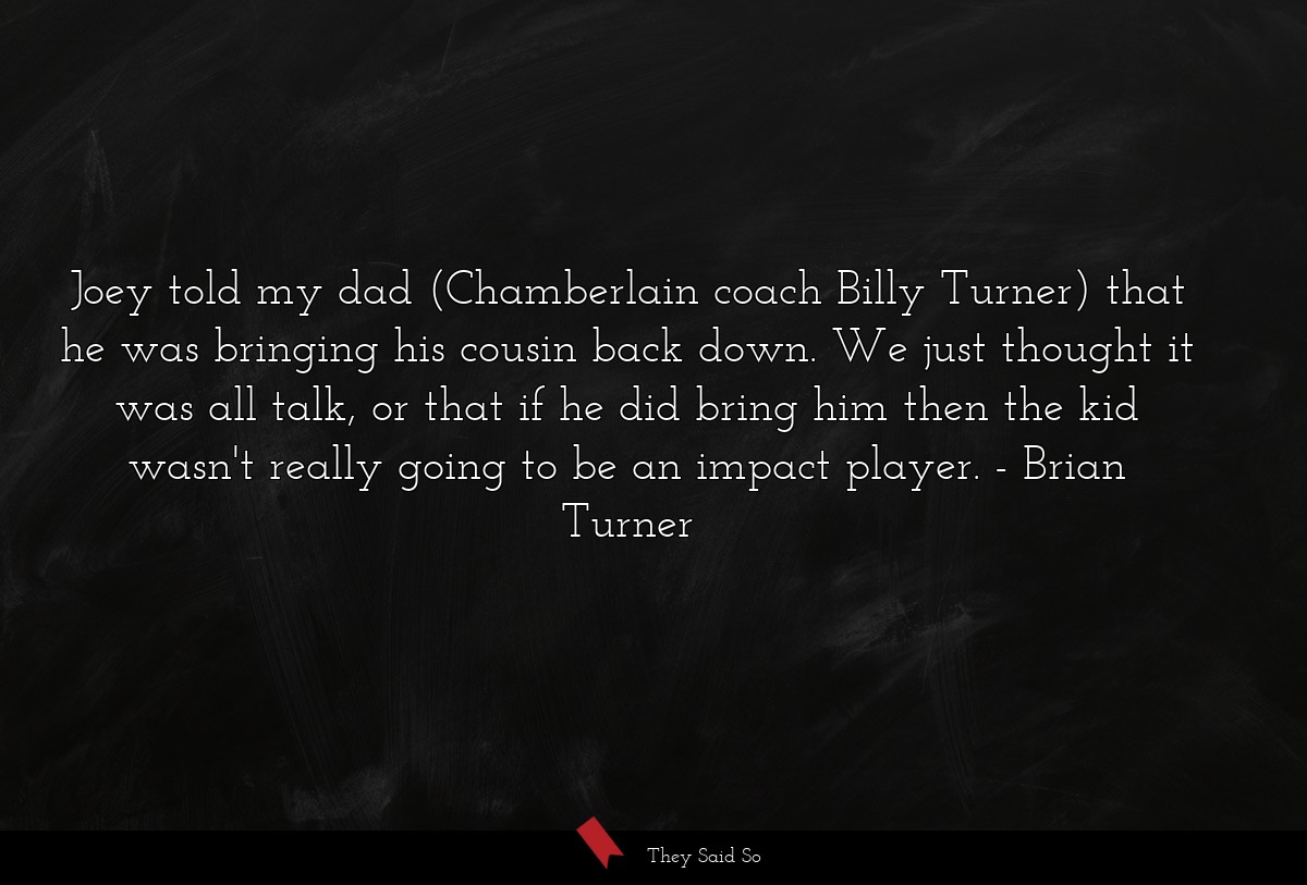 Joey told my dad (Chamberlain coach Billy Turner) that he was bringing his cousin back down. We just thought it was all talk, or that if he did bring him then the kid wasn't really going to be an impact player.