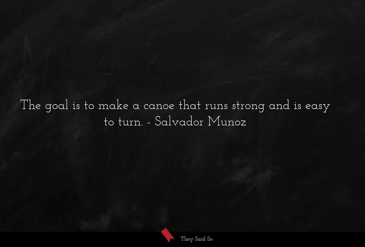 The goal is to make a canoe that runs strong and is easy to turn.