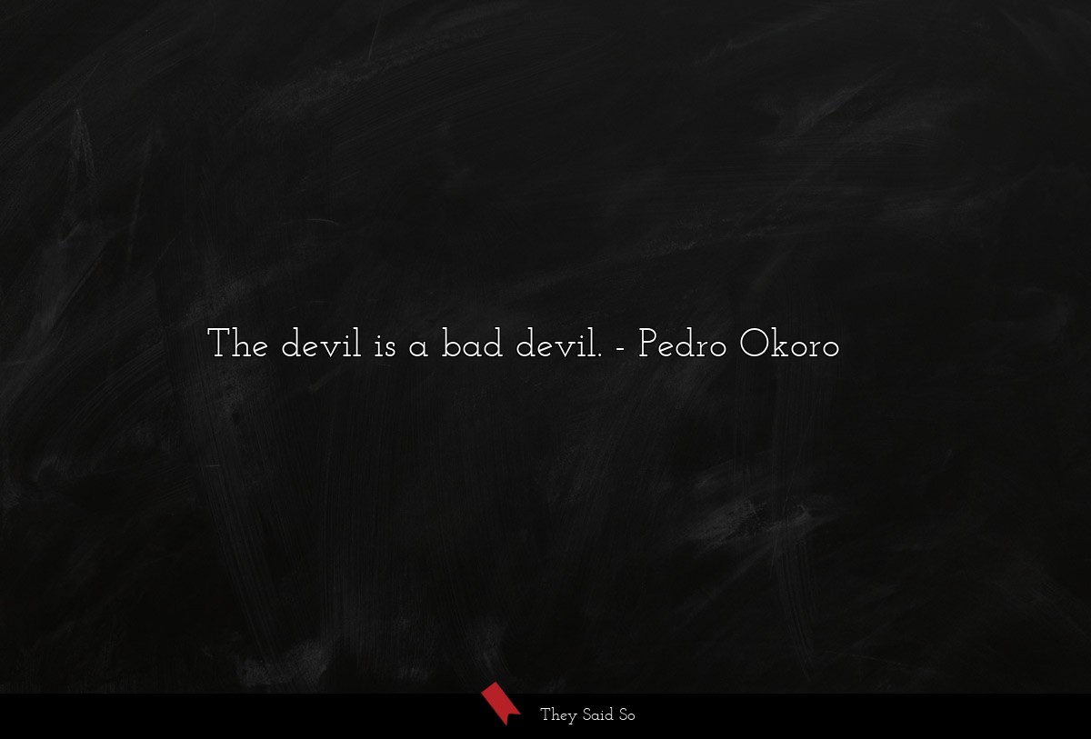 The devil is a bad devil.