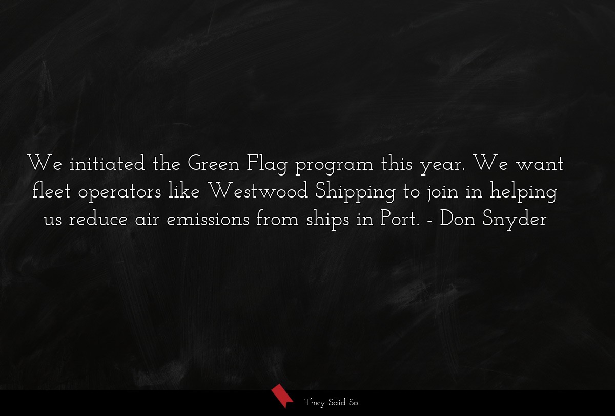 We initiated the Green Flag program this year. We want fleet operators like Westwood Shipping to join in helping us reduce air emissions from ships in Port.