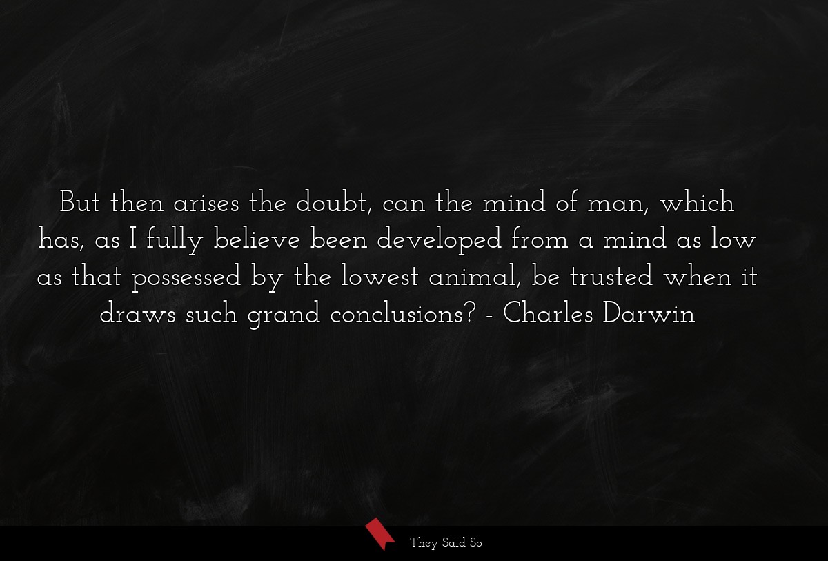 But then arises the doubt, can the mind of man,... | Charles Darwin