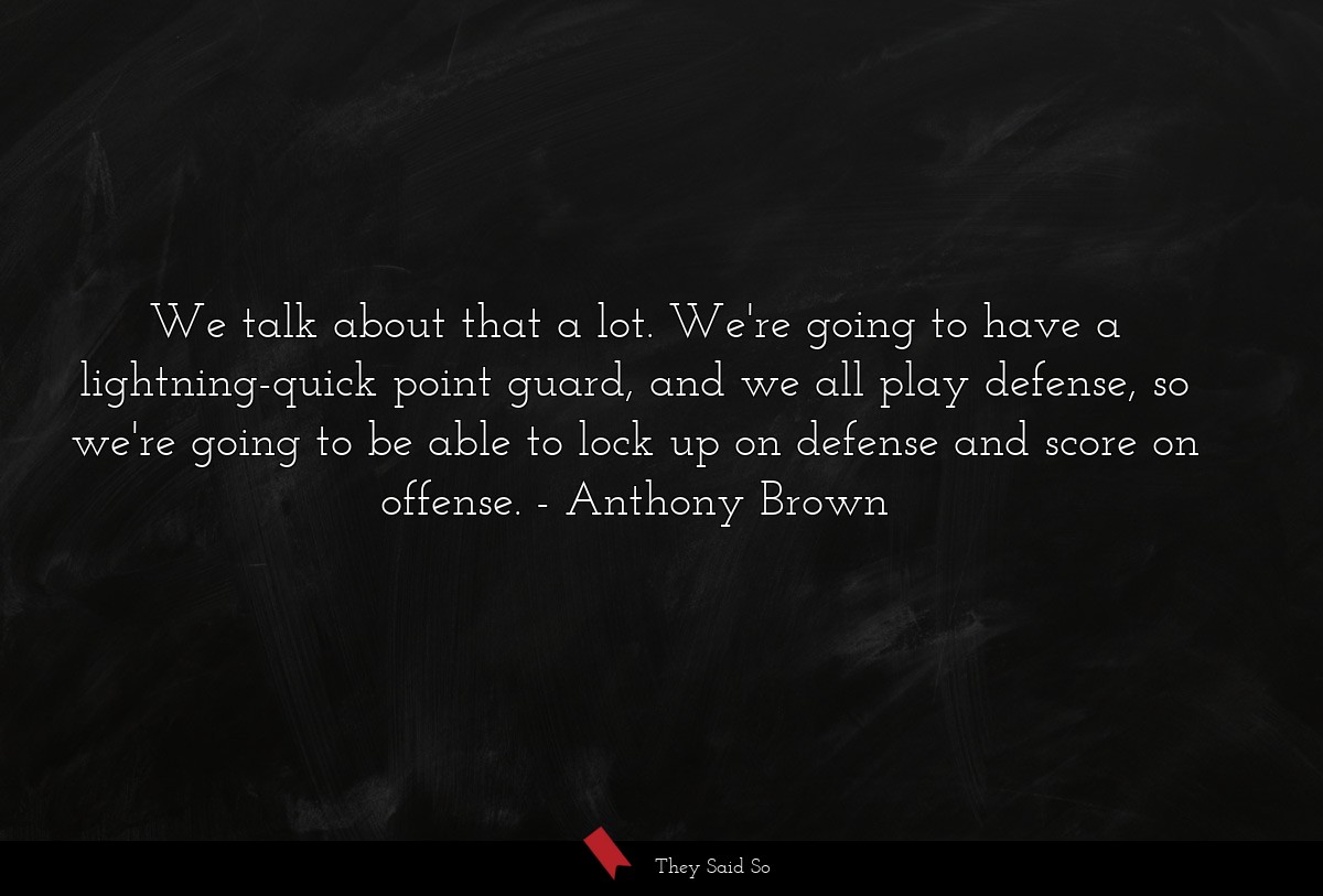 We talk about that a lot. We're going to have a lightning-quick point guard, and we all play defense, so we're going to be able to lock up on defense and score on offense.